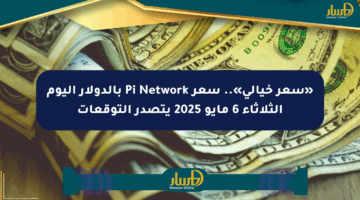 «سعر خيالي».. سعر Pi Network بالدولار اليوم الثلاثاء 6 مايو 2025 يتصدر التوقعات
